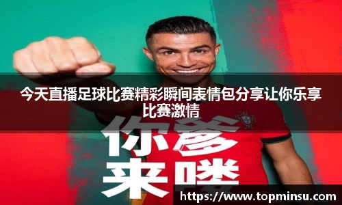 今天直播足球比赛精彩瞬间表情包分享让你乐享比赛激情