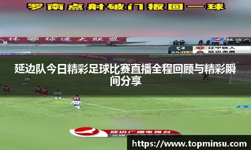 延边队今日精彩足球比赛直播全程回顾与精彩瞬间分享