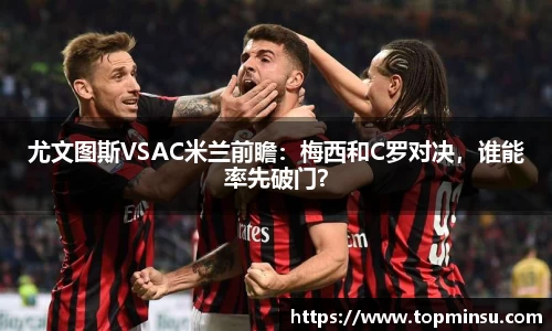 尤文图斯VSAC米兰前瞻：梅西和C罗对决，谁能率先破门？